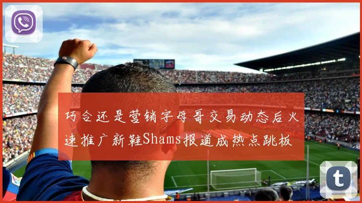 巧合还是营销字母哥交易动态后火速推广新鞋Shams报道成热点跳板