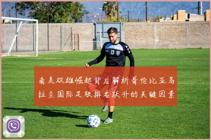 南美双雄崛起背后解析哥伦比亚乌拉圭国际足联排名跃升的关键因素